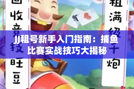 JJ租号新手入门指南：捕鱼比赛实战技巧大揭秘